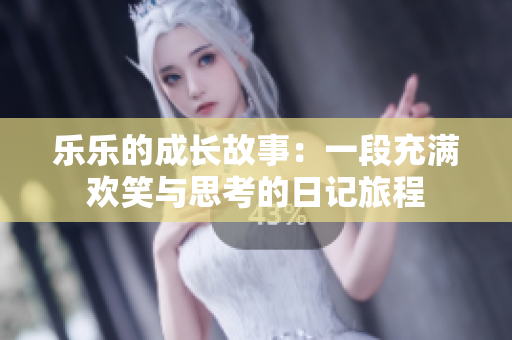 乐乐的成长故事：一段充满欢笑与思考的日记旅程