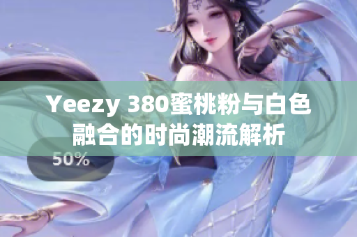 Yeezy 380蜜桃粉与白色融合的时尚潮流解析