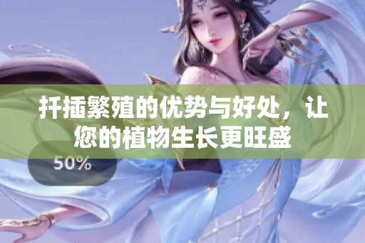 扦插繁殖的优势与好处，让您的植物生长更旺盛