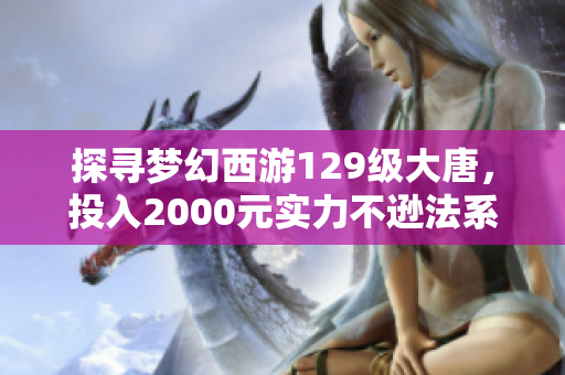 探寻梦幻西游129级大唐，投入2000元实力不逊法系角色