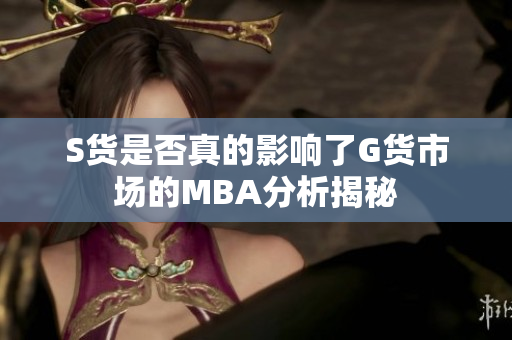 S货是否真的影响了G货市场的MBA分析揭秘