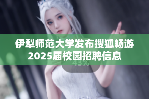 伊犁师范大学发布搜狐畅游2025届校园招聘信息