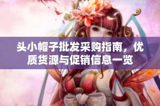 头小帽子批发采购指南，优质货源与促销信息一览