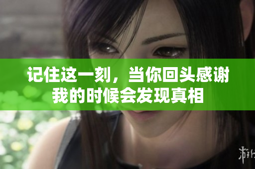 记住这一刻，当你回头感谢我的时候会发现真相