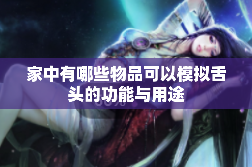 家中有哪些物品可以模拟舌头的功能与用途