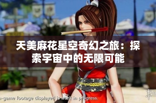 天美麻花星空奇幻之旅：探索宇宙中的无限可能