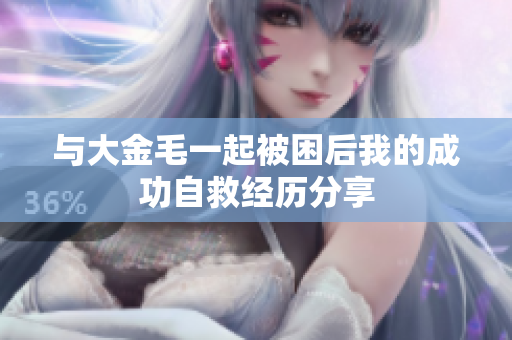 与大金毛一起被困后我的成功自救经历分享