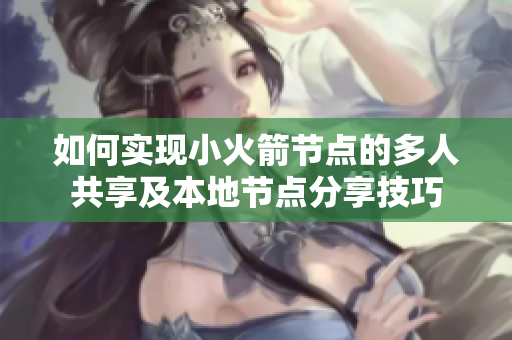 如何实现小火箭节点的多人共享及本地节点分享技巧