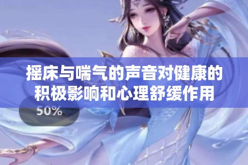 摇床与喘气的声音对健康的积极影响和心理舒缓作用
