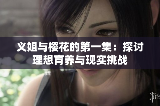 义姐与樱花的第一集：探讨理想育养与现实挑战