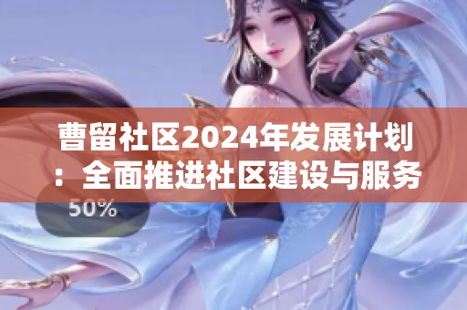 曹留社区2024年发展计划：全面推进社区建设与服务提升