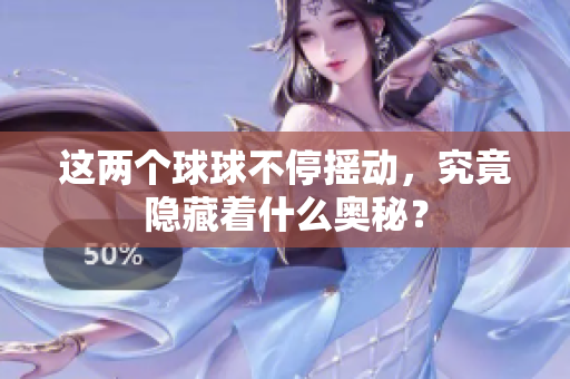 这两个球球不停摇动，究竟隐藏着什么奥秘？