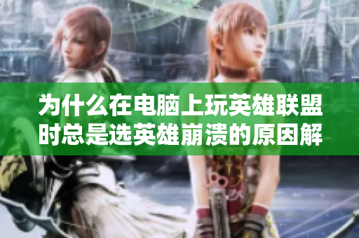 为什么在电脑上玩英雄联盟时总是选英雄崩溃的原因解析