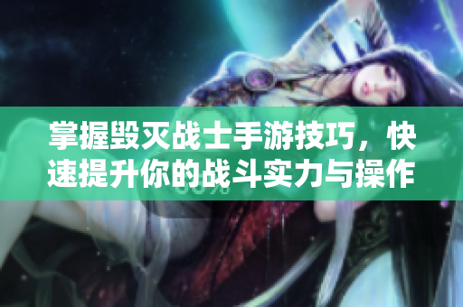 掌握毁灭战士手游技巧，快速提升你的战斗实力与操作水平