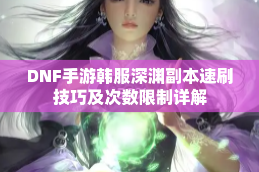 DNF手游韩服深渊副本速刷技巧及次数限制详解