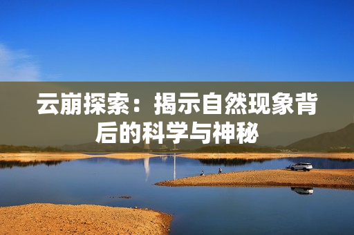 云崩探索：揭示自然现象背后的科学与神秘