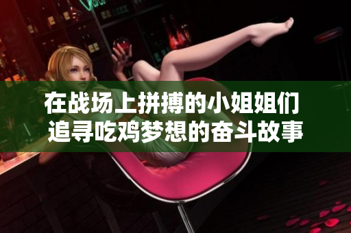 在战场上拼搏的小姐姐们 追寻吃鸡梦想的奋斗故事