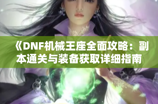 《DNF机械王座全面攻略：副本通关与装备获取详细指南》