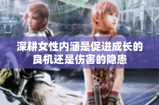 深耕女性内涵是促进成长的良机还是伤害的隐患