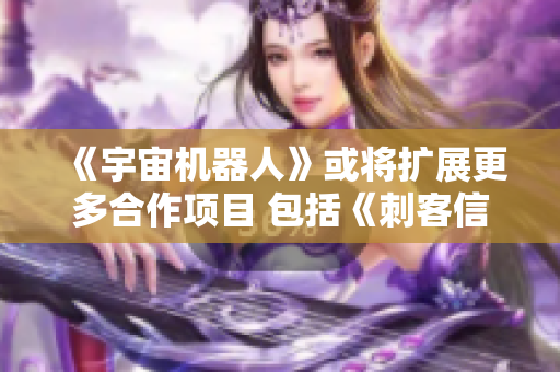 《宇宙机器人》或将扩展更多合作项目 包括《刺客信条》与《剑星》等游戏