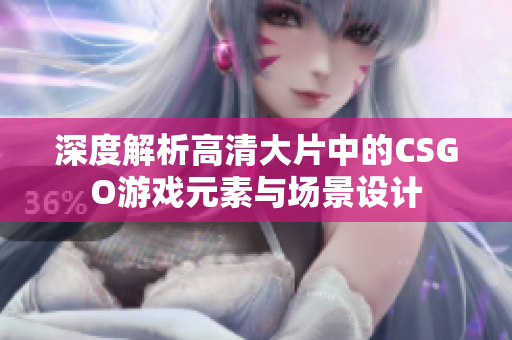 深度解析高清大片中的CSGO游戏元素与场景设计