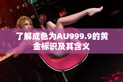 了解成色为AU999.9的黄金标识及其含义