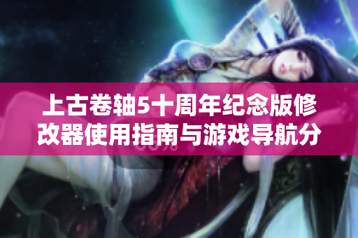 上古卷轴5十周年纪念版修改器使用指南与游戏导航分享