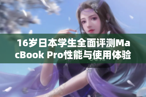 16岁日本学生全面评测MacBook Pro性能与使用体验