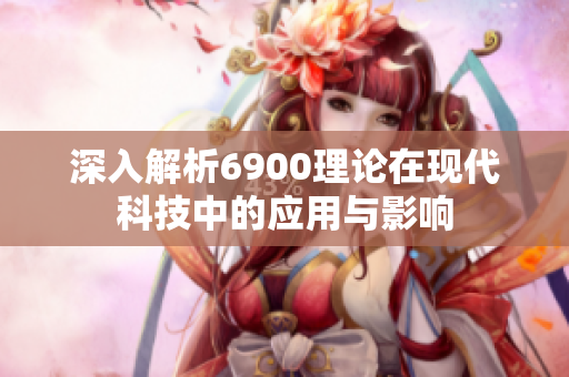 深入解析6900理论在现代科技中的应用与影响