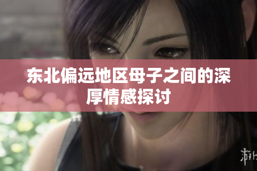 东北偏远地区母子之间的深厚情感探讨