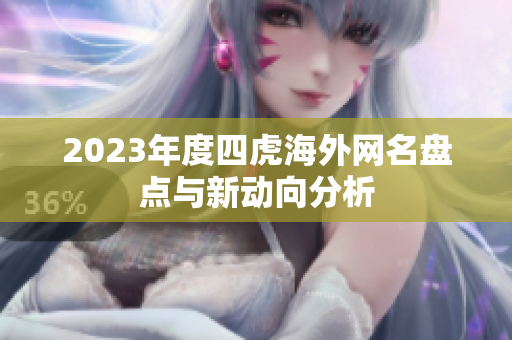 2023年度四虎海外网名盘点与新动向分析