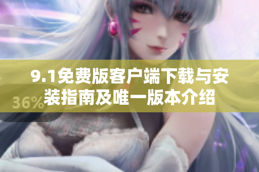 9.1免费版客户端下载与安装指南及唯一版本介绍