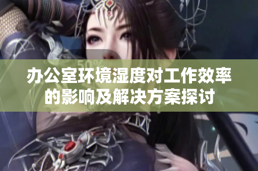 办公室环境湿度对工作效率的影响及解决方案探讨