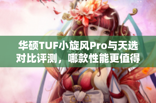 华硕TUF小旋风Pro与天选对比评测，哪款性能更值得购买？