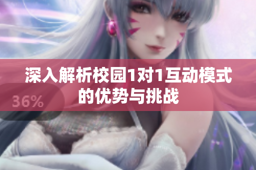 深入解析校园1对1互动模式的优势与挑战