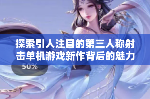 探索引人注目的第三人称射击单机游戏新作背后的魅力与创新