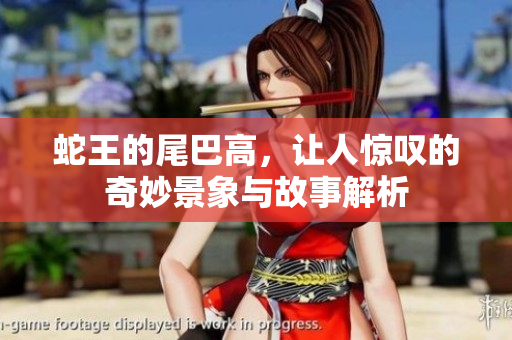 蛇王的尾巴高，让人惊叹的奇妙景象与故事解析