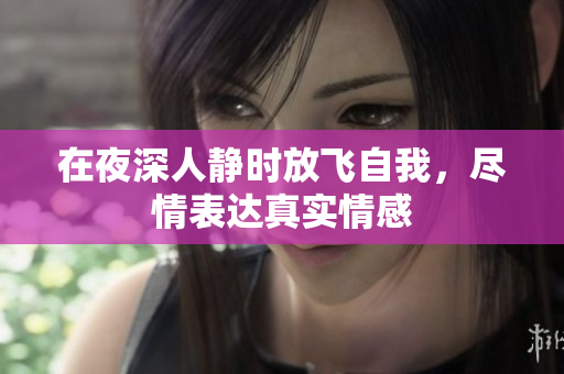 在夜深人静时放飞自我，尽情表达真实情感