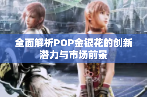 全面解析POP金银花的创新潜力与市场前景