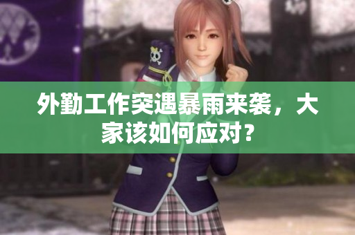 外勤工作突遇暴雨来袭，大家该如何应对？