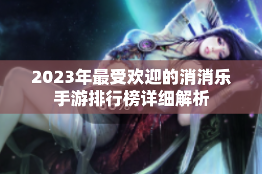 2023年最受欢迎的消消乐手游排行榜详细解析