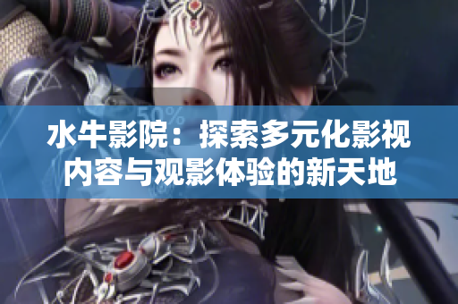 水牛影院：探索多元化影视内容与观影体验的新天地