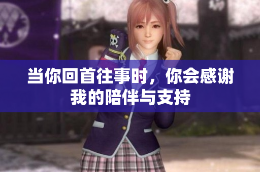 当你回首往事时，你会感谢我的陪伴与支持