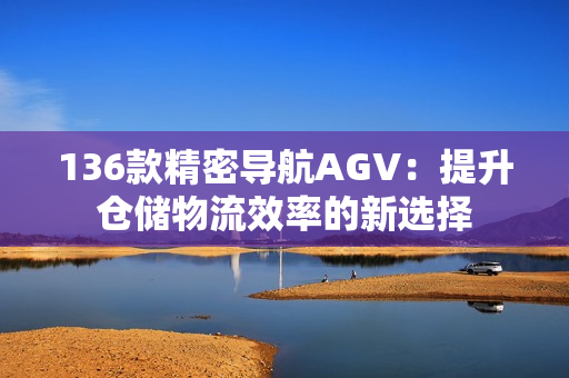 136款精密导航AGV：提升仓储物流效率的新选择