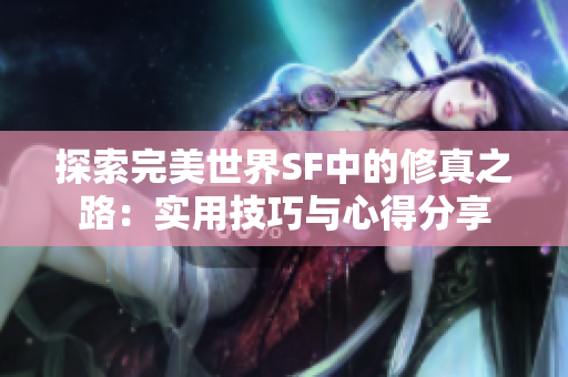 探索完美世界SF中的修真之路：实用技巧与心得分享
