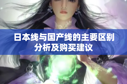 日本线与国产线的主要区别分析及购买建议