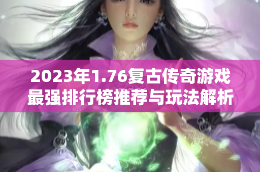 2023年1.76复古传奇游戏最强排行榜推荐与玩法解析