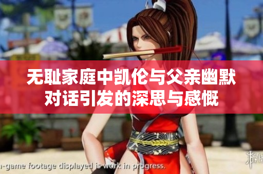 无耻家庭中凯伦与父亲幽默对话引发的深思与感慨