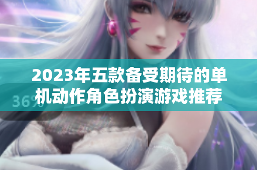 2023年五款备受期待的单机动作角色扮演游戏推荐