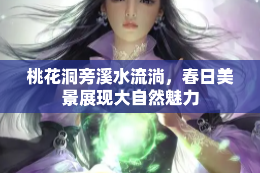 桃花洞旁溪水流淌，春日美景展现大自然魅力